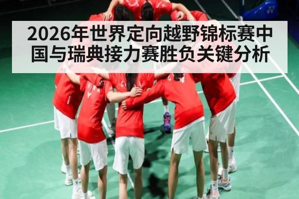 2026年世界定向越野锦标赛中国与瑞典接力赛胜负关键分析 - kaiyun