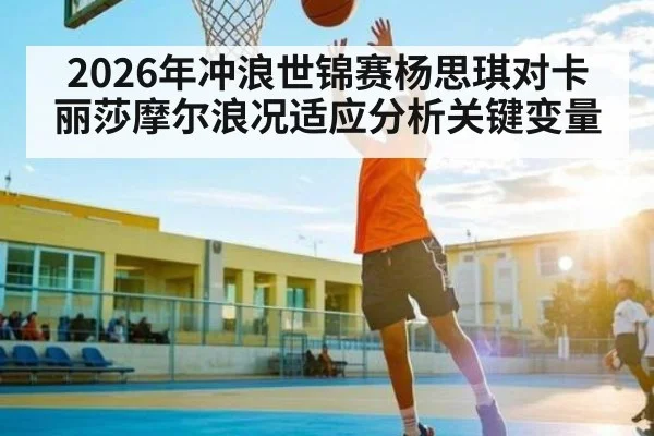 2026年冲浪世锦赛杨思琪对卡丽莎摩尔浪况适应分析关键变量